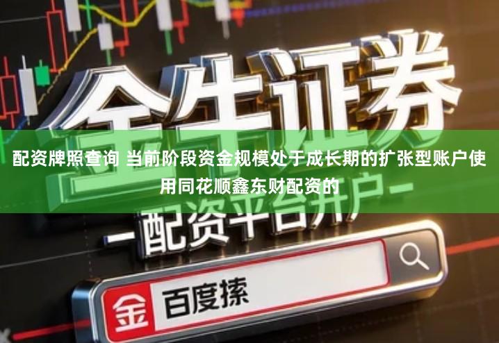 配资牌照查询 当前阶段资金规模处于成长期的扩张型账户使用同花顺鑫东财配资的
