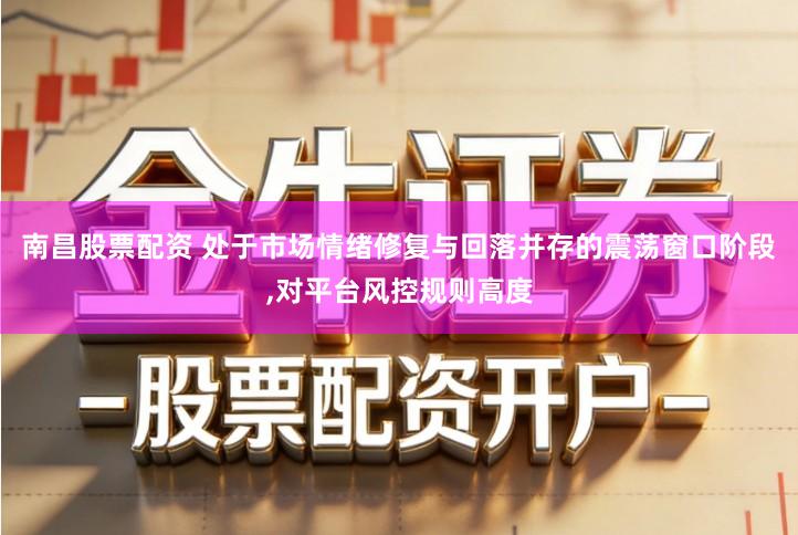 南昌股票配资 处于市场情绪修复与回落并存的震荡窗口阶段,对平台风控规则高度