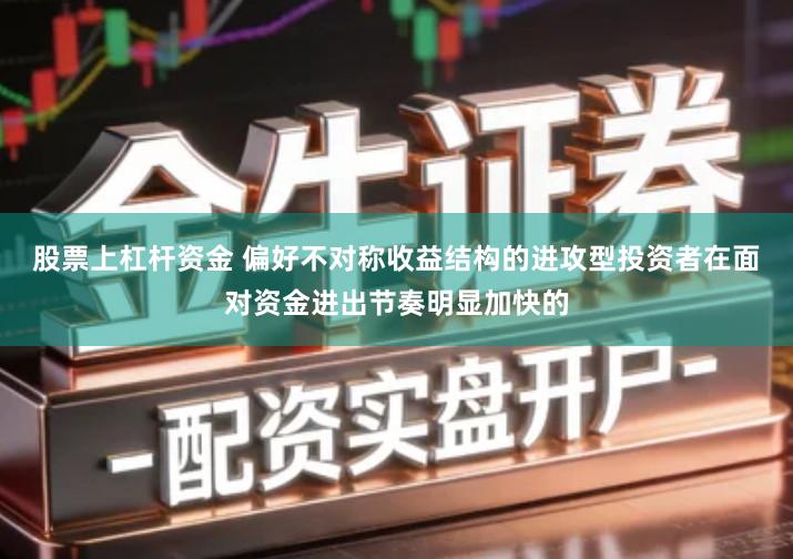 股票上杠杆资金 偏好不对称收益结构的进攻型投资者在面对资金进出节奏明显加快的