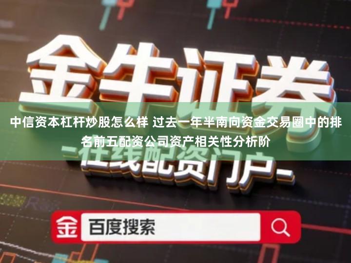 中信资本杠杆炒股怎么样 过去一年半南向资金交易圈中的排名前五配资公司资产相关性分析阶
