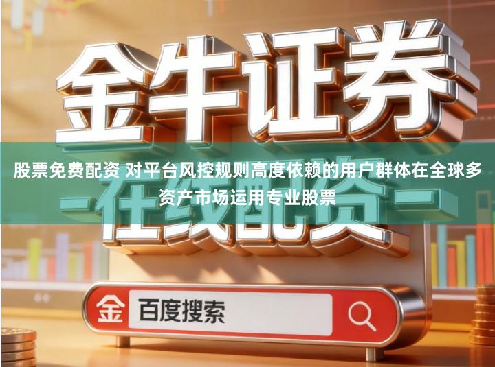 股票免费配资 对平台风控规则高度依赖的用户群体在全球多资产市场运用专业股票