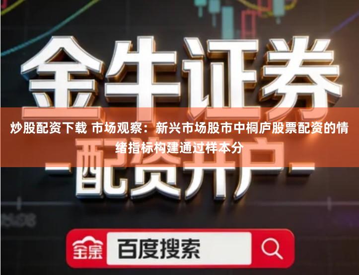 炒股配资下载 市场观察：新兴市场股市中桐庐股票配资的情绪指标构建通过样本分