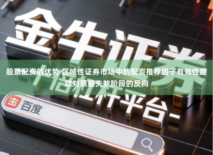 股票配资的优势 区域性证券市场中的配资推荐因子有效性跟踪对策略失效阶段的反向