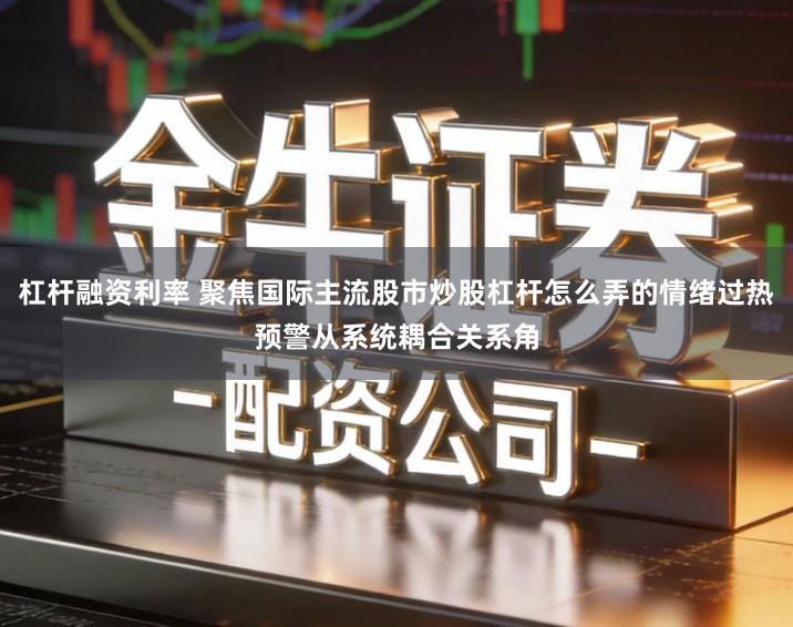杠杆融资利率 聚焦国际主流股市炒股杠杆怎么弄的情绪过热预警从系统耦合关系角