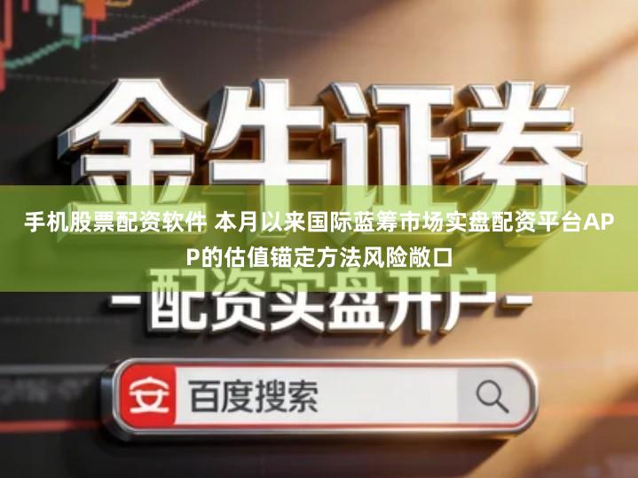 手机股票配资软件 本月以来国际蓝筹市场实盘配资平台APP的估值锚定方法风险敞口