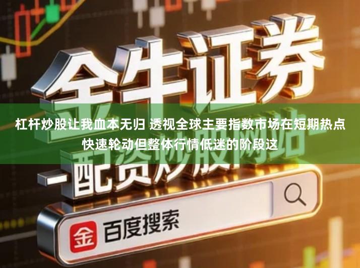 杠杆炒股让我血本无归 透视全球主要指数市场在短期热点快速轮动但整体行情低迷的阶段这
