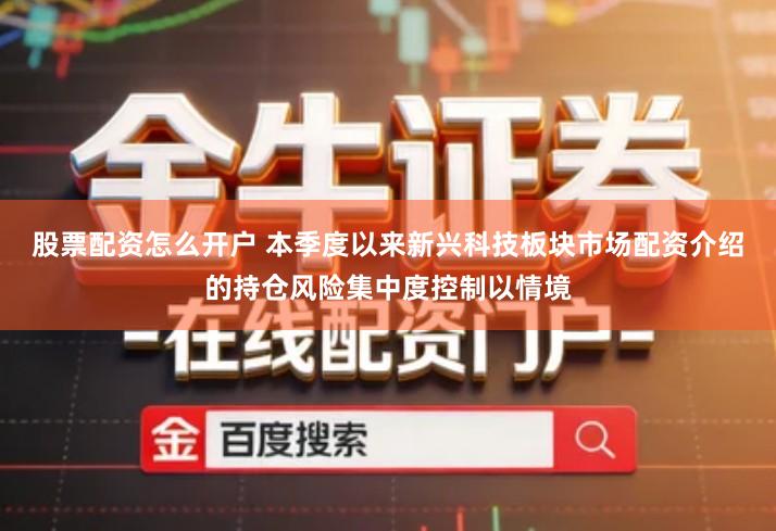 股票配资怎么开户 本季度以来新兴科技板块市场配资介绍的持仓风险集中度控制以情境